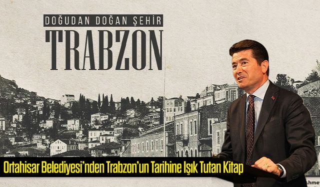 Ortahisar Belediyesi’nden Trabzon’un Tarihine Işık Tutan Kitap; “Doğudan Doğan Şehir"
