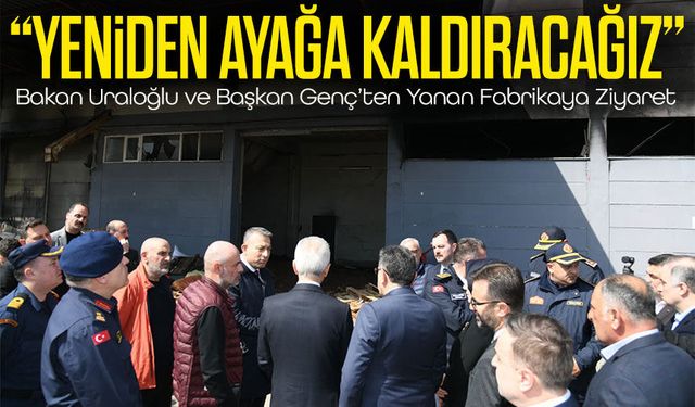 Bakan Uraloğlu ve Başkan Genç’ten yanan fabrikaya ziyaret