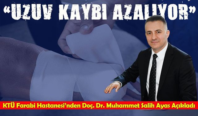 KTÜ Farabi Hastanesi’nden Doç. Dr. Muhammet Salih Ayas Açıkladı;“Uzuv Kaybı Azalıyor”