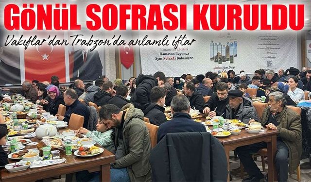 Vakıflar’dan Trabzon’da anlamlı iftar: Vatandaşlar ve basın aynı sofrada buluştu