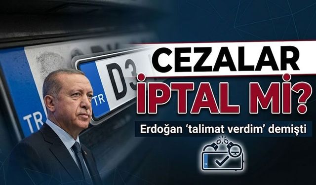 Erdoğan APP Plaka İçin Talimat Vermişti; Cezalar silinecek mi, kimleri kapsıyor?