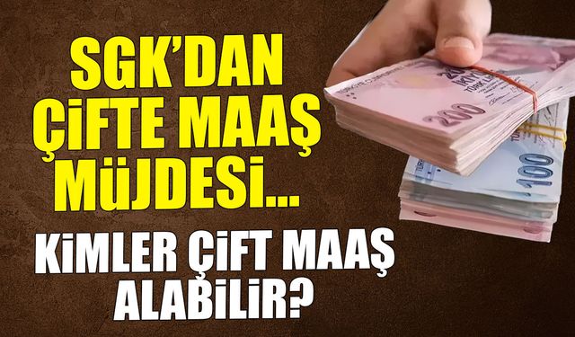 SGK'dan Çifte Maaş Müjdesi! Kimler İki Maaş Alabilir?