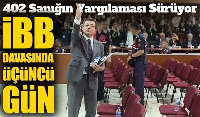 Ekrem İmamoğlu’nun da Yargılandığı İBB Davasında Üçüncü Gün Duruşması