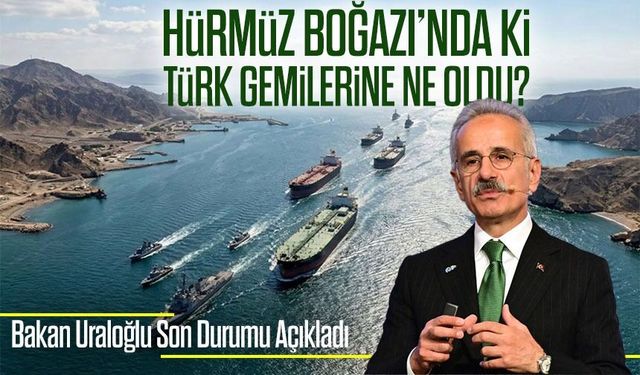 Bakan Uraloğlu Açıkladı ; Türk Gemisi Hürmüz Boğazı’ndan Geçti, 14 Gemi Beklemede