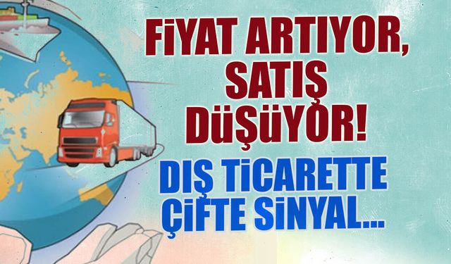 Dış Ticarette Çifte Sinyal: Fiyat Artıyor Satış Düşüyor