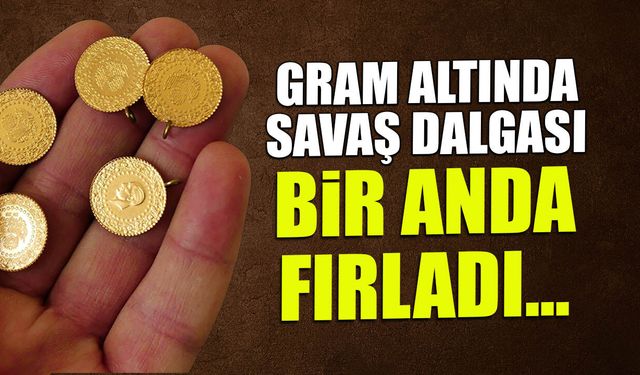 Gram Altında Savaş Dalgalanması! Bir Anda Fırladı...