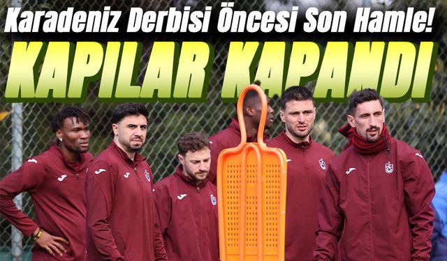 Karadeniz Derbisi Öncesi Son Hamle! Trabzonspor Kampa Girdi