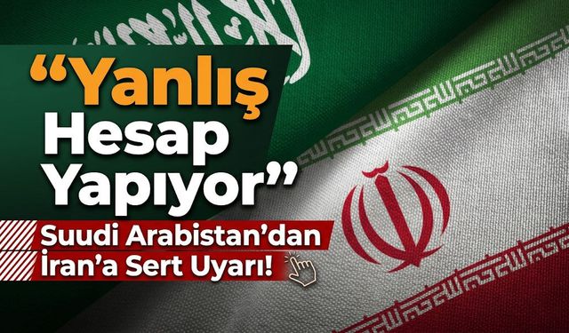 Suudi Arabistan’dan İran’a Sert Uyarı: “Yanlış Hesap Yapıyor”