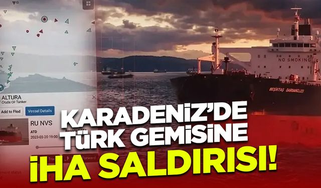 140 Bin Ton Petrol Taşıyordu! Boğaz Girişinde Türk Gemisine İHA Saldırısı