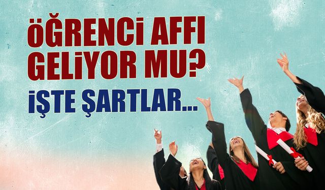 Öğrenci Affı Geliyor mu? İşte Şartları...