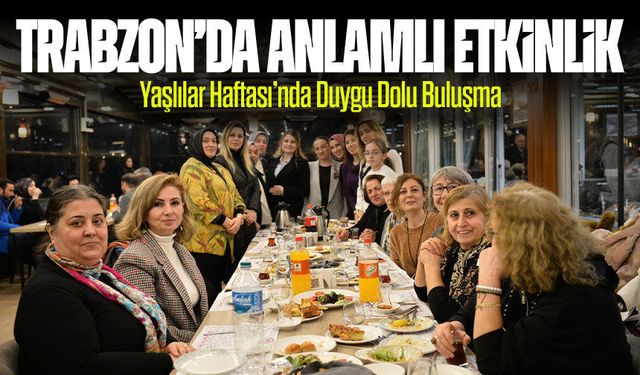 Trabzon’da Anlamlı Etkinlik: Yaşlılar Haftası’nda Duygu Dolu Buluşma