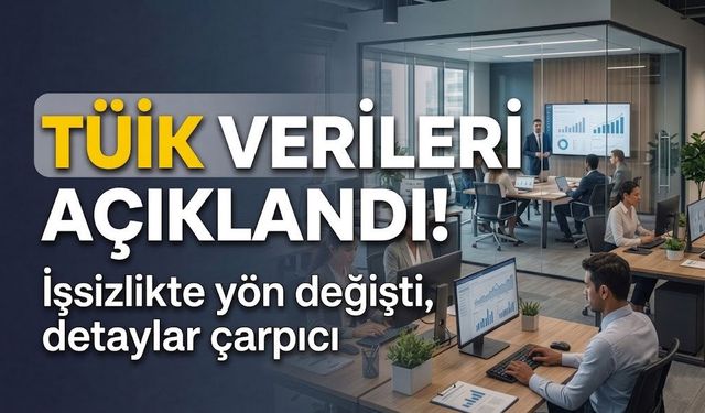 TÜİK verileri açıklandı: İşsizlikte yön değişti, detaylar çarpıcı