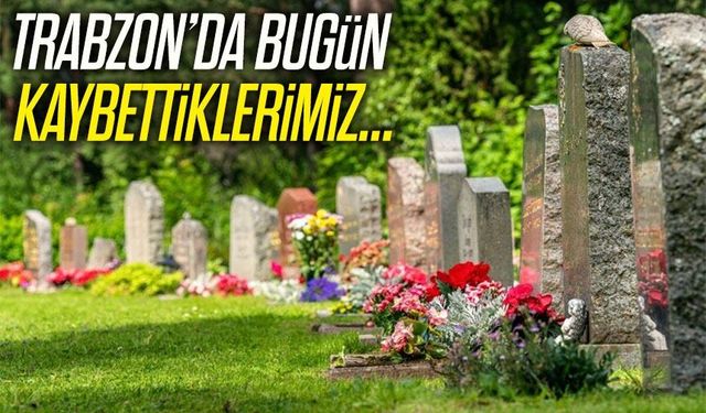 Trabzon’da Bugün Kara Gün Büyükşehir  13 Kişinin Vefatını Duyuruldu