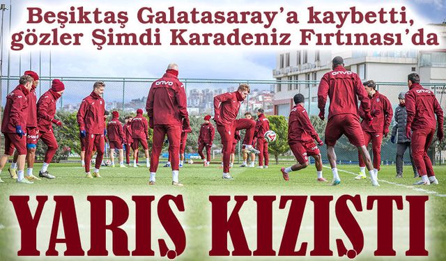 Beşiktaş Galatasaray’a kaybetti, gözler Karadeniz Fırtınası’nda
