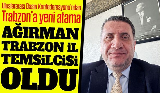Uluslararası Basın Konfederasyonu’ndan Trabzon’a Yeni Atama ; Ağırman İl Temsilcisi Oldu
