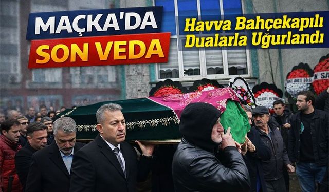Trabzon Valiliği Yasta: Havva Bahçekapılı Son Yolculuğuna Uğurlandı