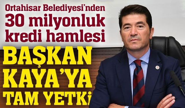 Ortahisar’da 30 milyonluk kredi kararı: Başkan Kaya’ya yetki