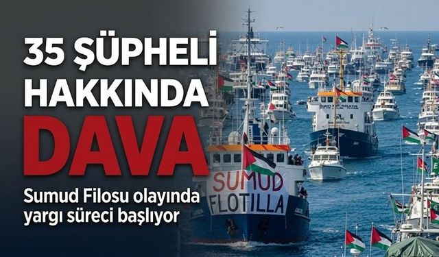 Sumud Filosu olayında yargı süreci başlıyor; 35 Şüpheli Hakkında Dava