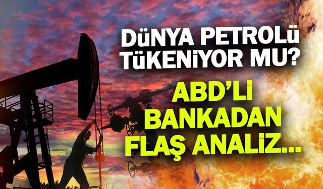 Dünyanın Petrolü Mü Bitiyor? Goldman Sachs’tan Şok Rapor!