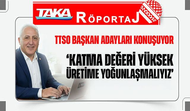 Trabzon Ticaret ve Sanayi Odası Başkan Adaylarından Ahmet Kazaz Konuştu: ‘Katma değeri yüksek üretime yoğunlaşmalıyız’