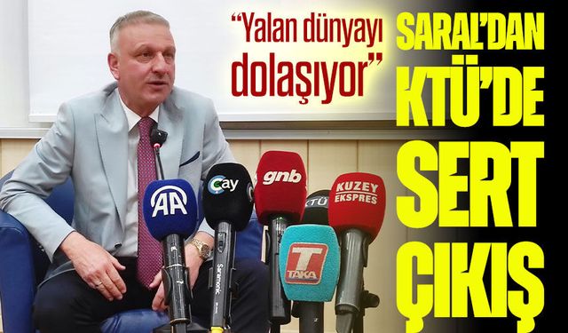 Saral’dan KTÜ’de sert çıkış: “Yalan dünyayı dolaşıyor”