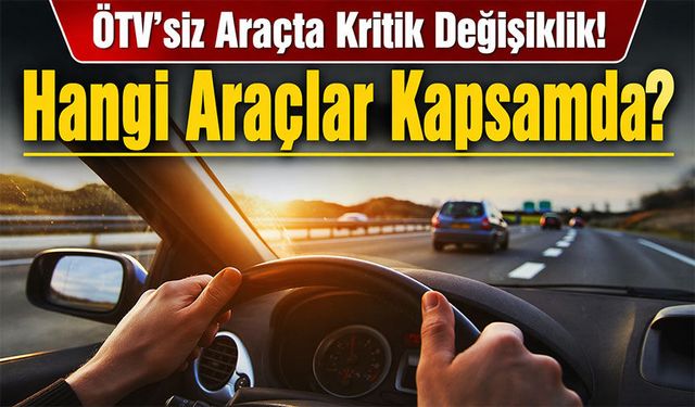 ÖTV’siz Araçta Kritik Değişiklik! Yeni Haklar Genişletildi. Hangi Araçlar Kapsamda?