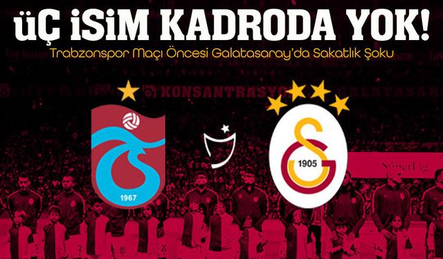 Trabzonspor Deplasmanı Öncesi Galatasaray’da Sakatlık Şoku: Üç İsim Kadroda Belirsiz