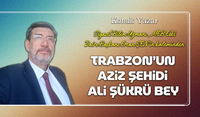 Trabzon’un Aziz Şehidi Ali Şükrü Bey