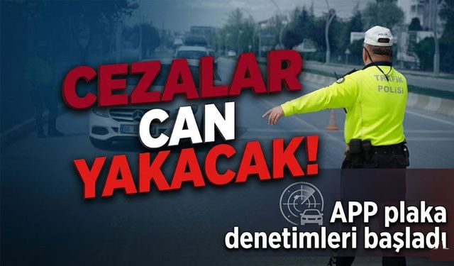 APP Plaka Denetimleri Başladı; Cezalar Can Yakacak!