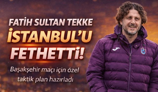 Trabzonspor Teknik Adamı Fatih Sultan Tekke İstanbul’u Fethetti; Başakşehir maçı için özel taktik plan hazırladı