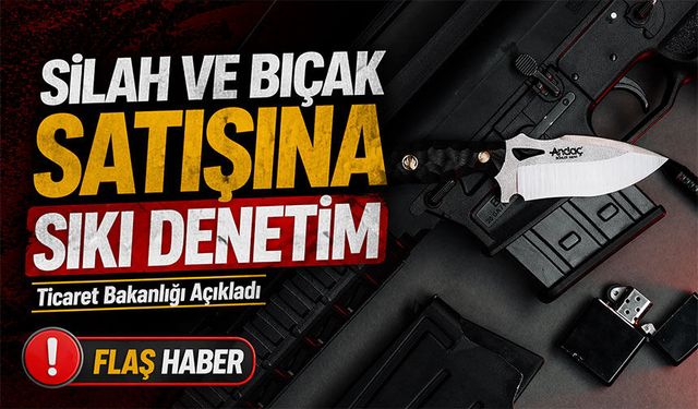 Ticaret Bakanlığı Açıkladı; Silah ve Bıçak Satışına Sıkı Denetim