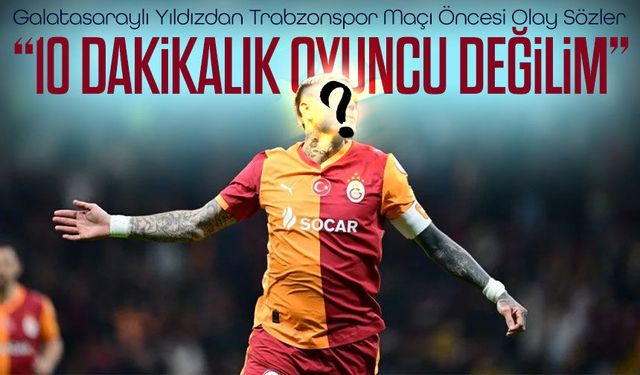 Galatasaray’da Trabzonspor Maçı ÖncesiBüyük Kararı: Yıldızın “10 Dakikalık Oyuncu Değilim” Sözleri Gündem Oldu