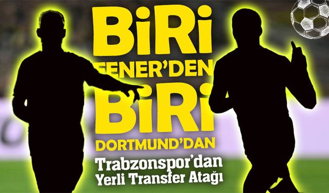 Trabzonspor’dan Yerli Transfer Atağı; Biri Fenerbahçe’den Biri Dortmund’dan