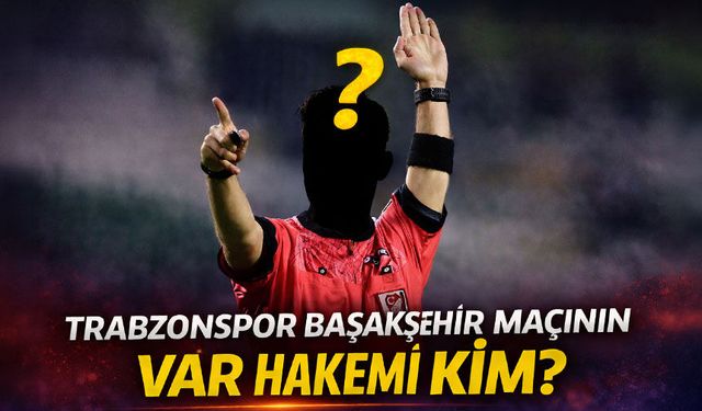 Trabzonspor & Başakşehir VAR'ında Kim Var?; İşte Çok Konuşulacak O İsim...