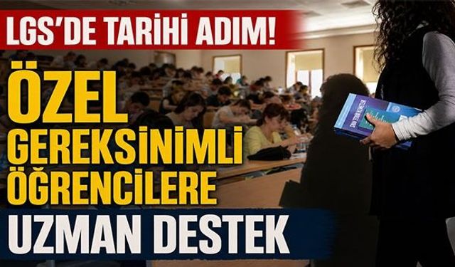 LGS’DE TARİHİ ADIM! ÖZEL GEREKSİNİMLİ ÖĞRENCİLERE UZMAN DESTEK