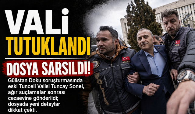 Gülistan Doku soruşturmasında eski Tunceli Valisi Tuncay Sonel, ağır suçlamalar sonrası cezaevine gönderildi