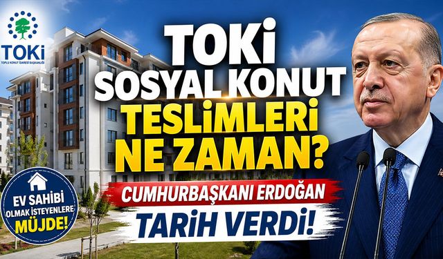 TOKİ Sosyal Konut Teslimleri Ne Zaman? Erdoğan Tarih Verdi!