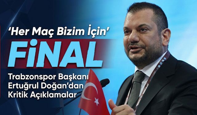 Trabzonspor Başkanı Ertuğrul Doğan’dan Kritik Açıklamalar: “Her Maç Bizim İçin Final”