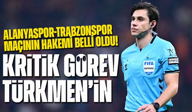 Alanyaspor-Trabzonspor Maçının Hakemi Belli Oldu! Kritik Görev Türkmen’in