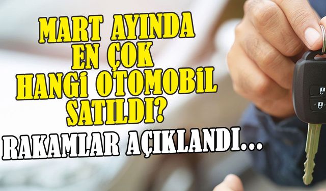 2026 Mart Ayı En Çok Satan Araba Markaları ve Modelleri Açıklandı!