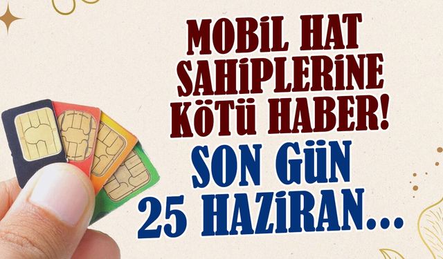 Mobil Hat Sahiplerine Kötü Haber: 25 Haziran Son Gün!
