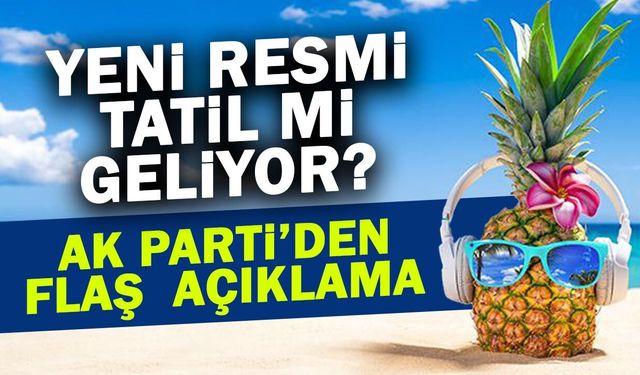Yeni Resmi Tatil mi Geliyor? AK Partili İsimden Flaş Açıklama