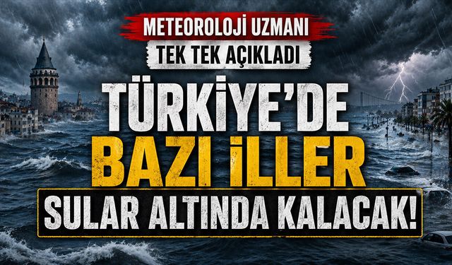 Türkiye'de Bazı İller Sular Altında Kalacak! Meteoroloji Uzmanı Tek Tek Açıkladı