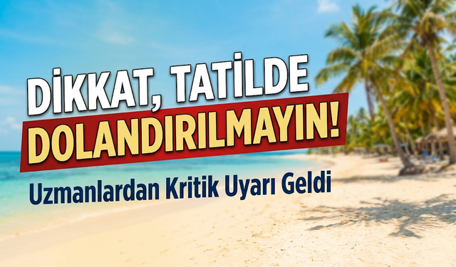 Dikkat Tatilde Dolandırılmayın: Rezervasyonu Yapmadan Önce Bu Uyarıyı Okuyun!