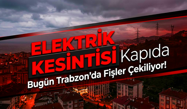 Trabzon Elektrik Kesintisi Bugün Hangi İlçelerde Yaşanacak? İşte Mahalle Mahalle Tam Liste