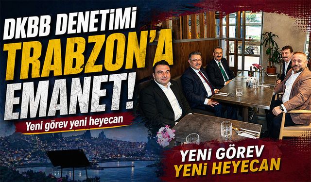 DKBB Denetimi Trabzon’a Emanet: Yeni Görev, Yeni Dönem