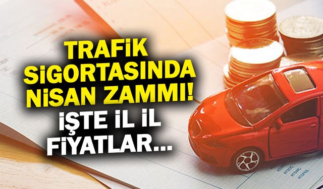 Trafik Sigortasına Nisan Zammı! İşte Yeni İl İl Fiyat Listesi
