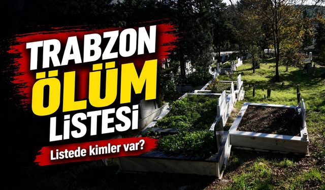 Trabzon'da Acı Liste Belli Oldu: Bugün 27 Kişi Vefat Etti!