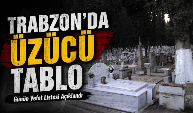Trabzon’da Vefat Edenler Açıklandı: İşte 26 Ağustos Vefat Listesi