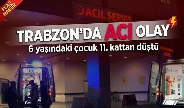 Trabzon’da yürek yakan olay: 6 yaşındaki çocuk 11. kattan düştü